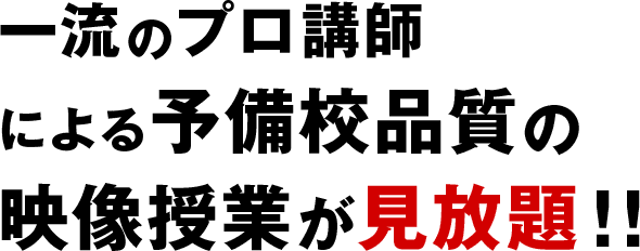 一流のプロ講師による予備校品質の映像授業が見放題!!