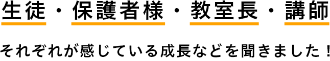 生徒・保護者・教室長・講師それぞれが感じている成長などを聞きました!