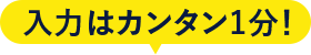 入力カンタン1分！