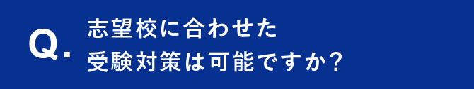 Q. 志望校に合わせた受験対策は可能ですか？