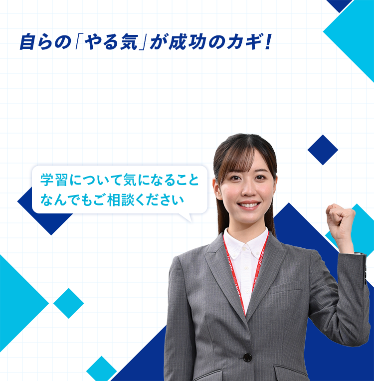 自らのやる気が成功のカギ！ 学習について気になること なんでもご相談ください