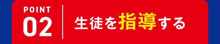 POINT02 生徒を指導する