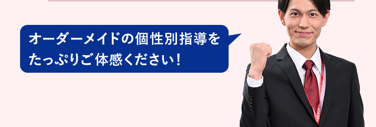 オーダーメイドの個性別指導をたっぷりご体感ください！