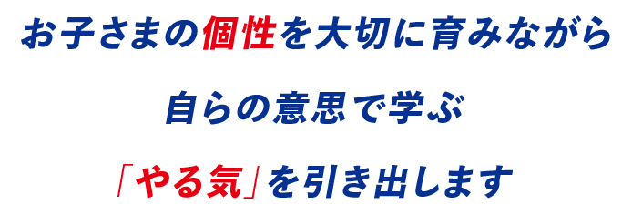 お子さまの個性を大切に育みながら自らの意思で学ぶやる気を引き出します