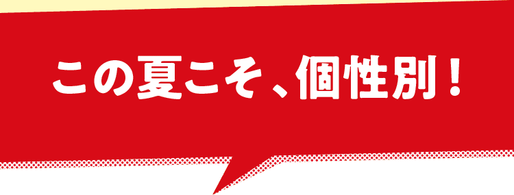 この夏こそ、個性別！