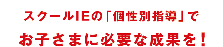 スクールIEの「個性別指導」でお子様に必要な成果を！