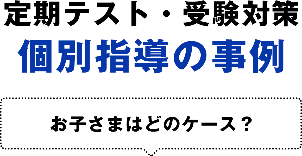 定期テスト・受験対策個別指導の事例、お子さまはどのケース？