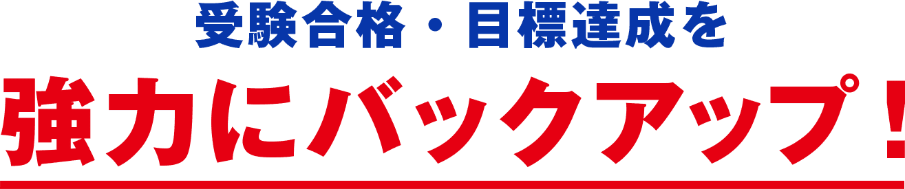 受験合格・目標達成を強力にバックアップ！