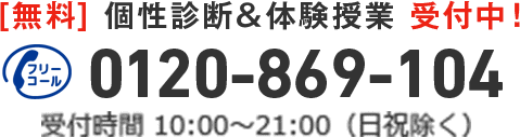 [無料]個性診断＆体験授業受付中！ 0120-869-104 受付時間 10:00〜21:00（日祝除く）