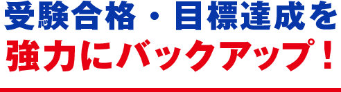 受験合格・目標達成を強力にバックアップ!