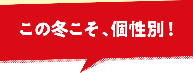 この冬こそ、個性別！