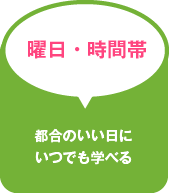 曜日・時間帯 都合のいい日にいつでも学べる