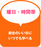 曜日・時間帯 都合のいい日にいつでも学べる