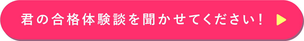 君の合格体験談を聞かせてください！