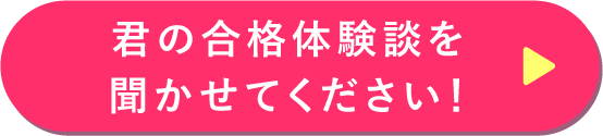 君の合格体験談を聞かせてください！