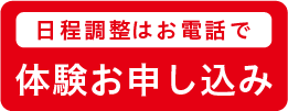 日程調整はお電話で体験お申し込み