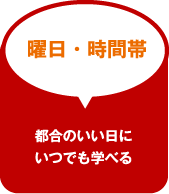 曜日・時間帯 都合のいい日にいつでも学べる