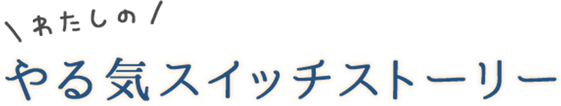 わたしの やる気スイッチストーリー