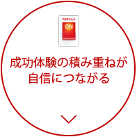 成功体験の積み重ねが自信につながる